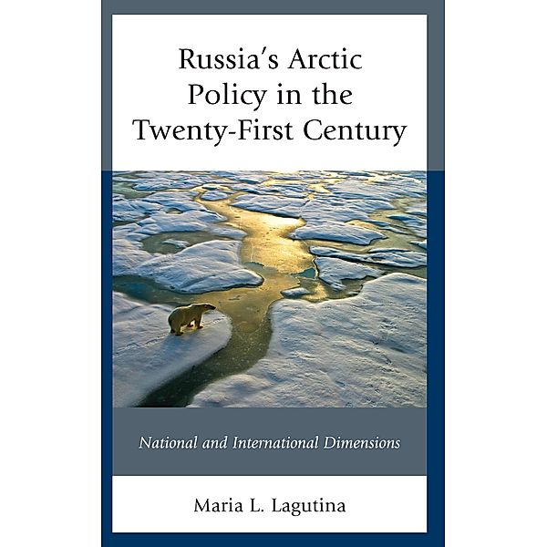 Russia's Arctic Policy in the Twenty-First Century / Russian, Eurasian, and Eastern European Politics, Maria L. Lagutina