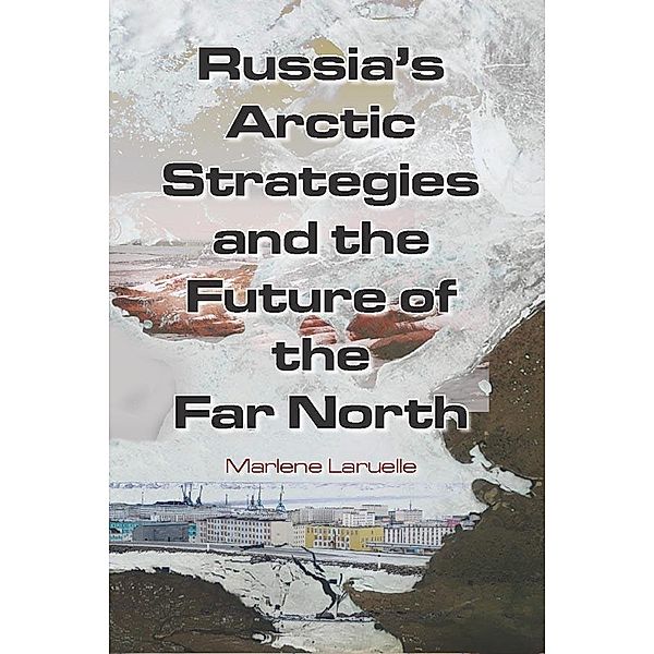 Russia's Arctic Strategies and the Future of the Far North, Marlene Laruelle