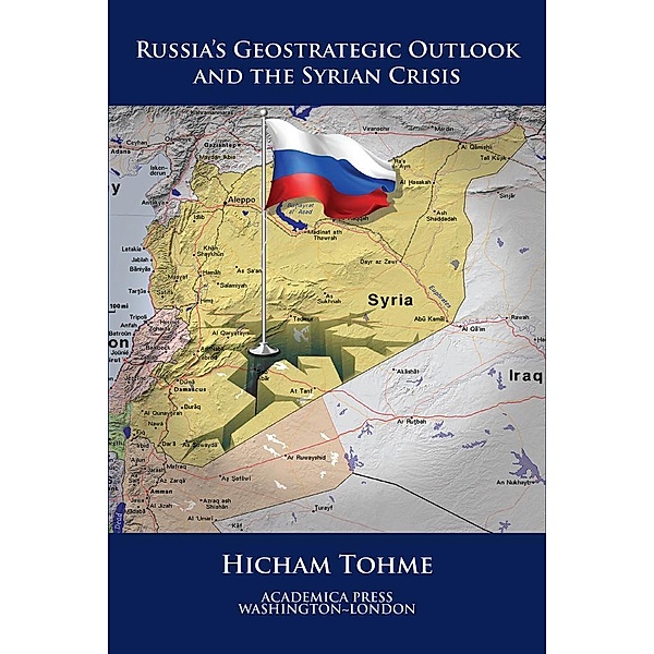 Russia's Geostrategic Outlook And The Syrian Crisis (St. James's Studies In World Affairs), Hicham Tohme