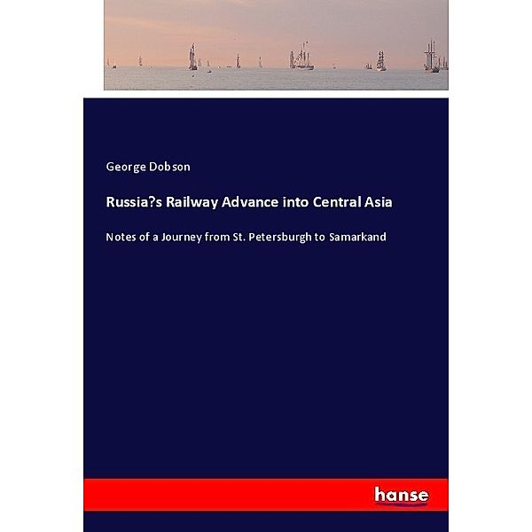 Russia's Railway Advance into Central Asia, George Dobson
