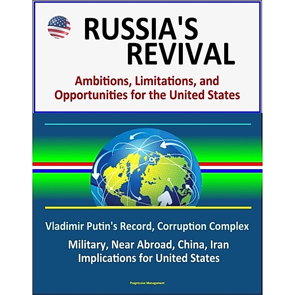 Russia's Revival: Ambitions, Limitations, and Opportunities for the United States - Vladimir Putin's Record, Corruption Complex, Military, Near Abroad, China, Iran, Implications for United States
