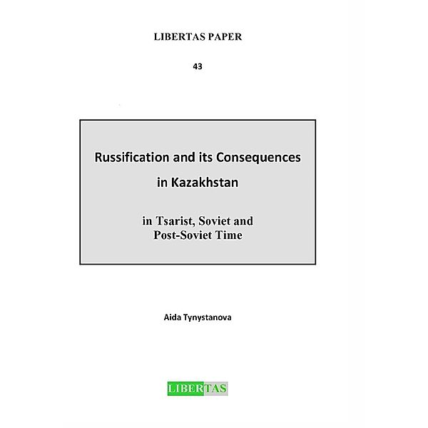 Russification and its Consequences in Kazakhstan in Tsarist, Soviet and Post-Soviet Time / Libertas Paper Bd.43, Aida Tynystanova