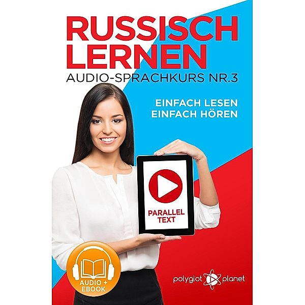 Russisch Lernen Einfach Lesen | Einfach Hören | Paralleltext Audio-Sprachkurs Nr. 3 (Einfach Russisch Lernen | Hören & Lesen, #3), Polyglot Planet