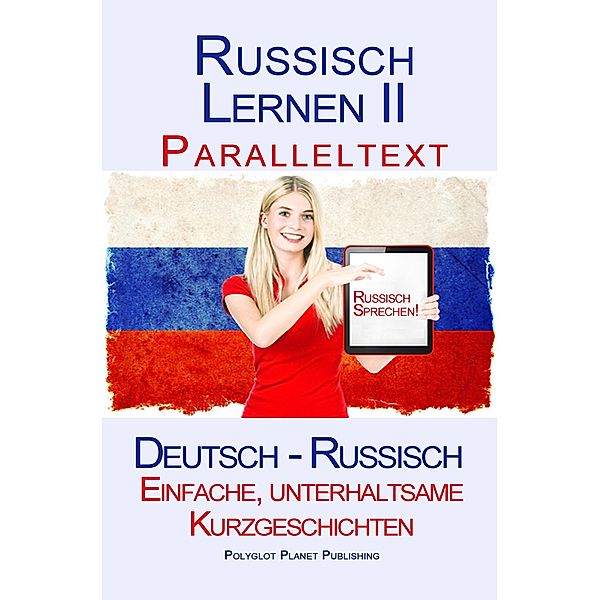 Russisch Lernen II - Paralleltext - Einfache, unterhaltsame   Kurzgeschichten (Deutsch - Russisch) / Russisch Lernen mit Paralleltext, Polyglot Planet Publishing