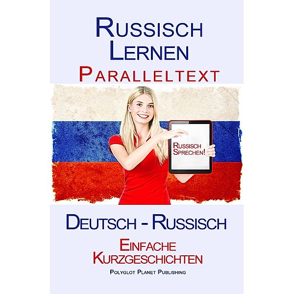 Russisch Lernen - Paralleltext - Einfache Kurzgeschichten (Deutsch - Russisch) / Russisch Lernen mit Paralleltext, Polyglot Planet Publishing