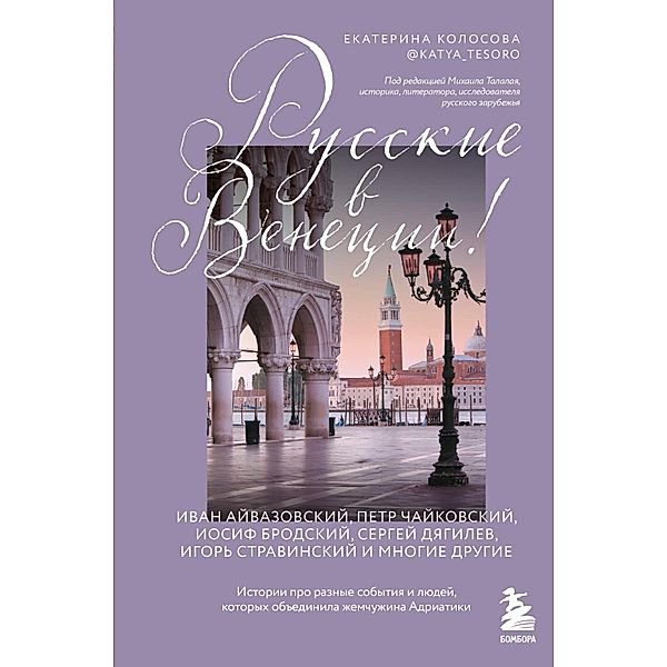 Russkie v Venecii! Istorii pro raznye sobytiya i lyudej, kotoryh obedinila zhemchuzhina Adriatiki, Ekaterina Kolosova