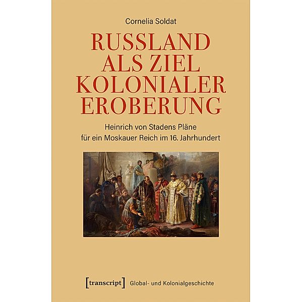 Russland als Ziel kolonialer Eroberung / Global- und Kolonialgeschichte Bd.9, Cornelia Soldat