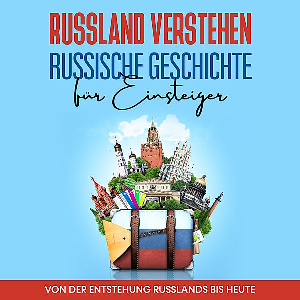 Russland verstehen - Russische Geschichte für Einsteiger: Von der Entstehung Russlands bis heute, Manuel Schneider