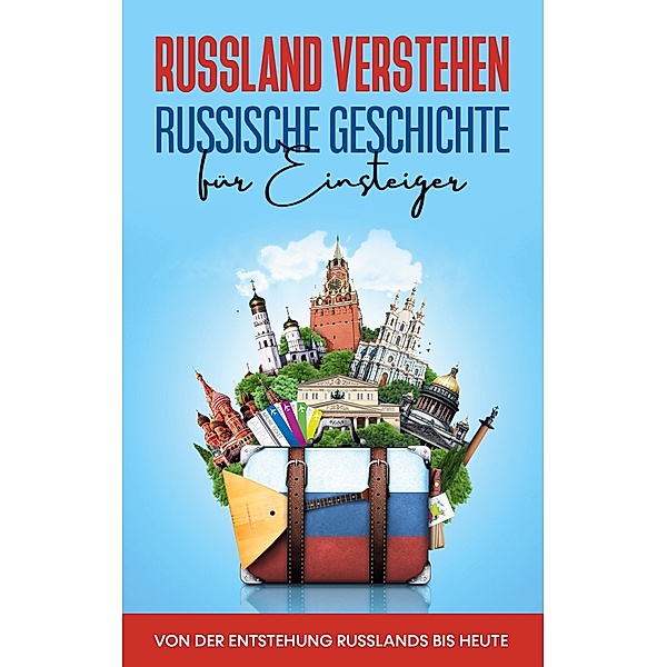 Russland verstehen - Russische Geschichte für Einsteiger: Von der Entstehung Russlands bis heute, Manuel Schneider