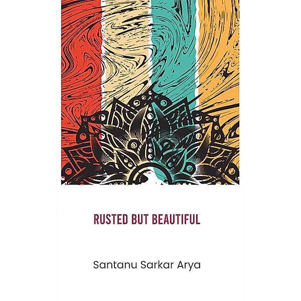 Rusted But Beautiful, Santanu Sarkar Arya