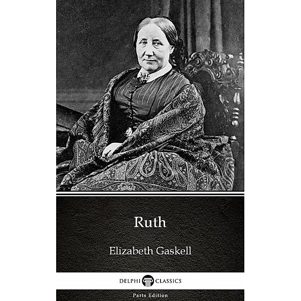 Ruth by Elizabeth Gaskell - Delphi Classics (Illustrated) / Delphi Parts Edition (Elizabeth Gaskell) Bd.3, Elizabeth Gaskell
