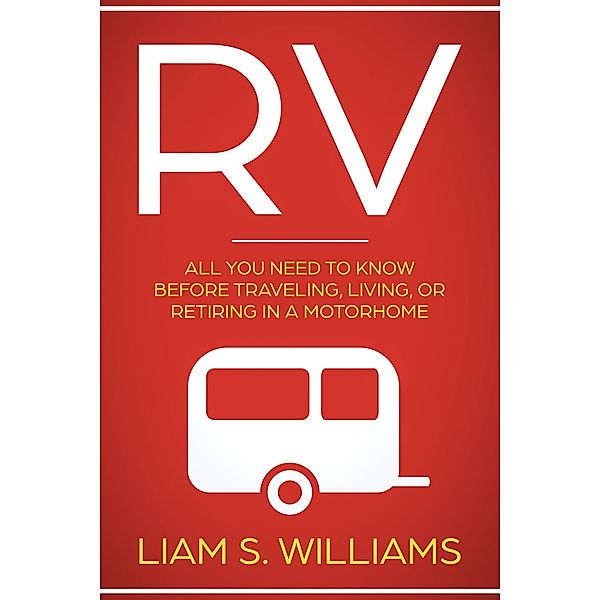 RV: All You Need to Know Before Traveling, Living, Or Retiring In A Motorhome (RV Revolution, #1), Liam S. Williams