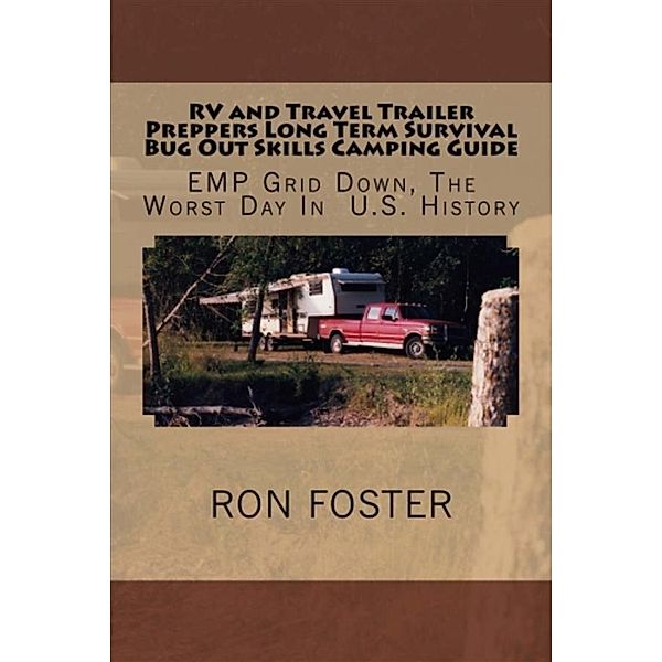 RV and Travel Trailer Preppers Long Term Survival Bug Out Skills Camping Guide  : Grid Down, the Worst Day in US history!, Ron Foster