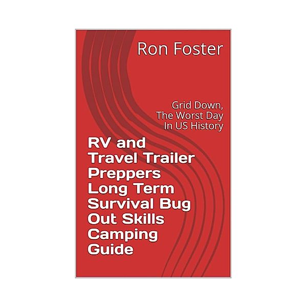 RV and Travel Trailer Preppers Long Term Survival Bug Out Skills Camping Guide  : Grid Down, the Worst Day in US history!, Ron Foster