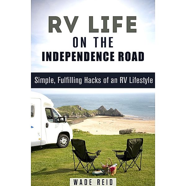 RV Life on the Independence Road: Simple, Fulfilling 'Hacks' of an RV Lifestyle (Frugal Living Off the Grid) / Frugal Living Off the Grid, Wade Reid