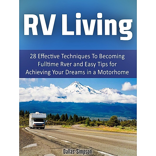 Rv Living: 28 Effective Techniques To Becoming Fulltime Rver and Easy Tips for Achieving Your Dreams in a Motorhome, Dallas Simpson