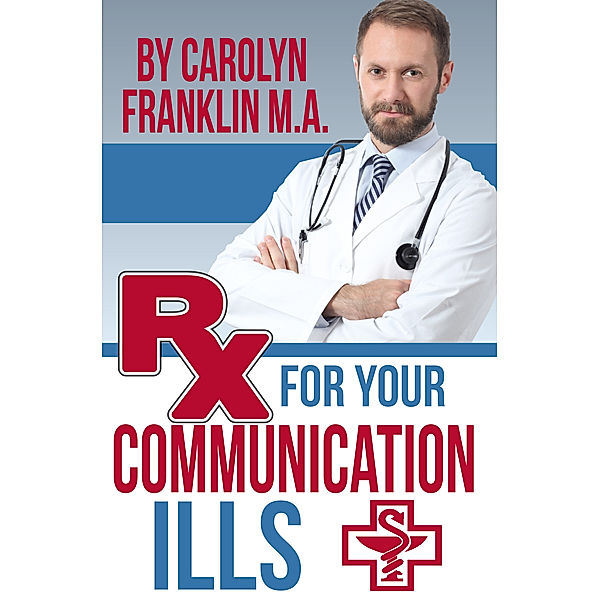 Rx For Your Communication Ills, Carolyn Franklin M.A.