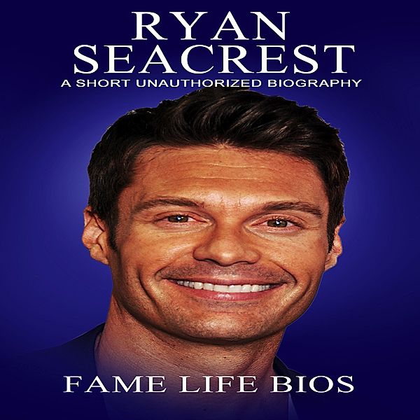 Ryan Seacrest A Short Unauthorized Biography, Fame Life Bios