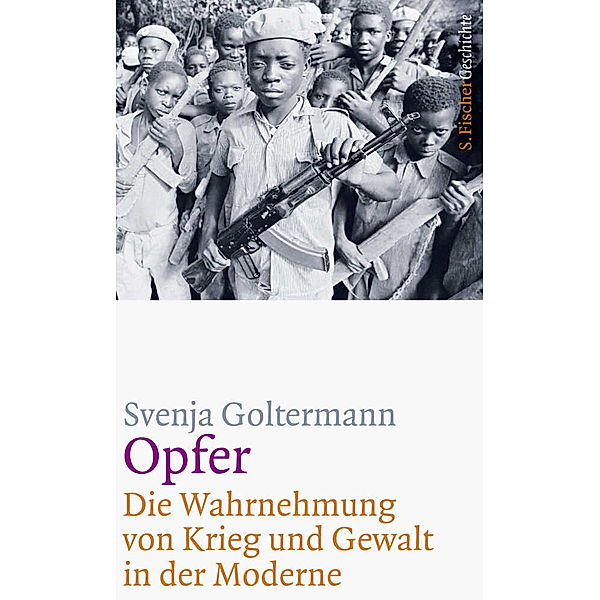 S. Fischer Geschichte / Opfer - Die Wahrnehmung von Krieg und Gewalt in der Moderne, Svenja Goltermann