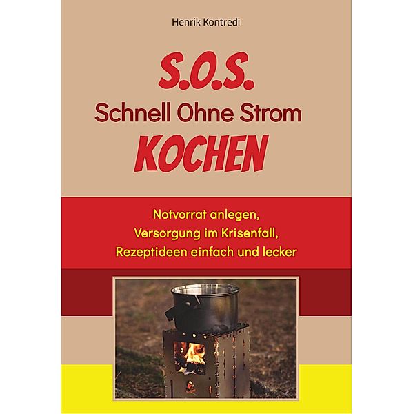 S.O.S. Schnell Ohne Strom Kochen - Der Notfall-Ratgeber für die individuelle Krisenvorsorge, Henrik Kontredi