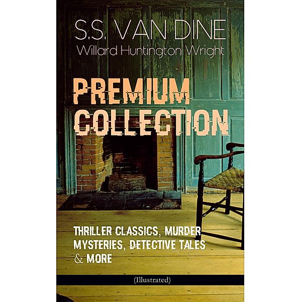 S.S. VAN DINE Premium Collection: Thriller Classics, Murder Mysteries, Detective Tales & More (Illustrated), S. S. van Dine, Willard Huntington Wright