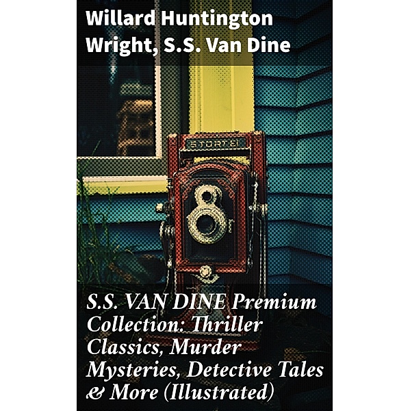 S.S. VAN DINE Premium Collection: Thriller Classics, Murder Mysteries, Detective Tales & More (Illustrated), Willard Huntington Wright, S. S. van Dine