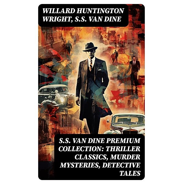 S.S. VAN DINE Premium Collection: Thriller Classics, Murder Mysteries, Detective Tales, Willard Huntington Wright, S. S. van Dine