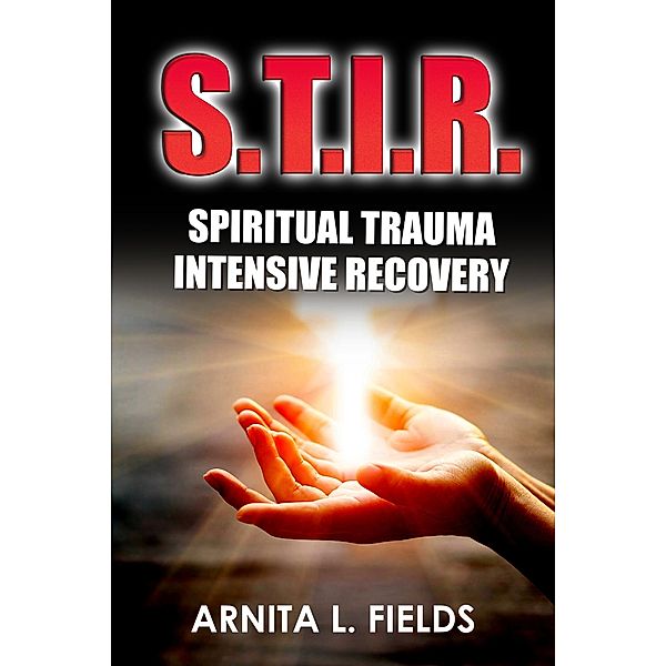 S.T.I.R. Spiritual Trauma Intensive Recovery, Arnita L. Fields