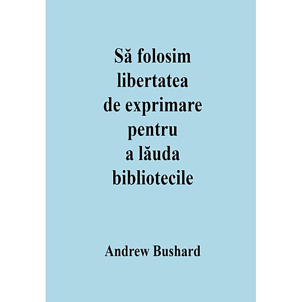 Sa folosim libertatea de exprimare pentru a lauda bibliotecile, Andrew Bushard