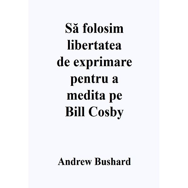 Sa folosim libertatea de exprimare pentru a medita pe Bill Cosby, Andrew Bushard