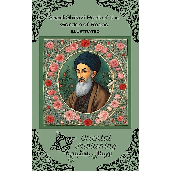 Saadi Shirazi Poet of the Garden of Roses, Oriental Publishing