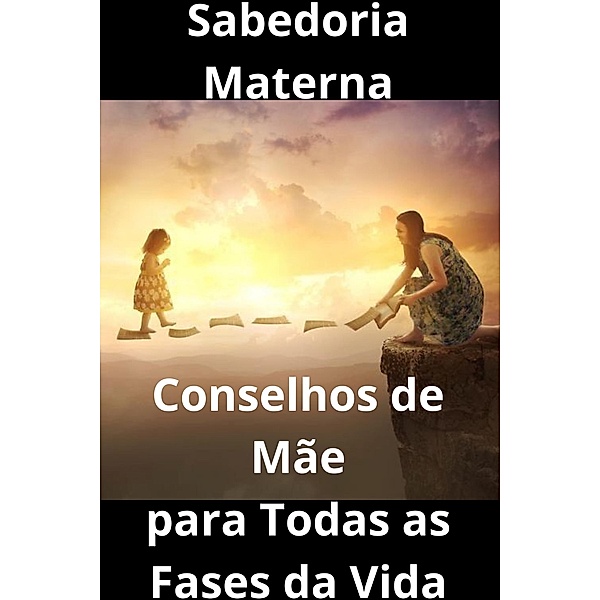 Sabedoria Materna  Conselhos de Mãe para Todas as Fases da Vida, Vinicius Ribeiro