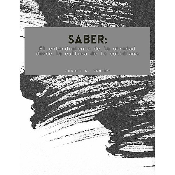 Saber: El entendimiento de la otredad desde la cultura de lo cotidiano, tot, Shaden S. Romero