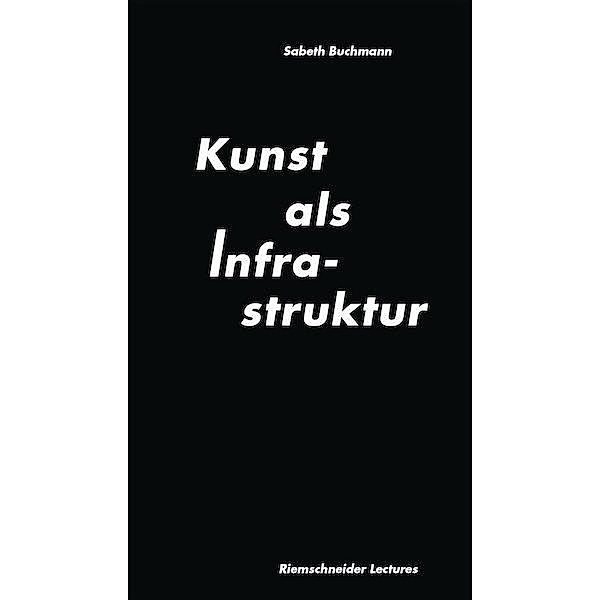 Sabeth Buchmann. Kunst als Infrastruktur. Riemenschneider Lectures Band 3, Sabeth Buchman