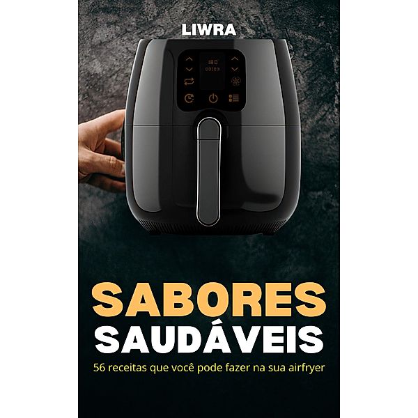 Sabores Saudáveis - 56 Receitas que Você Pode Fazer Na sua Airfryer, Liwra