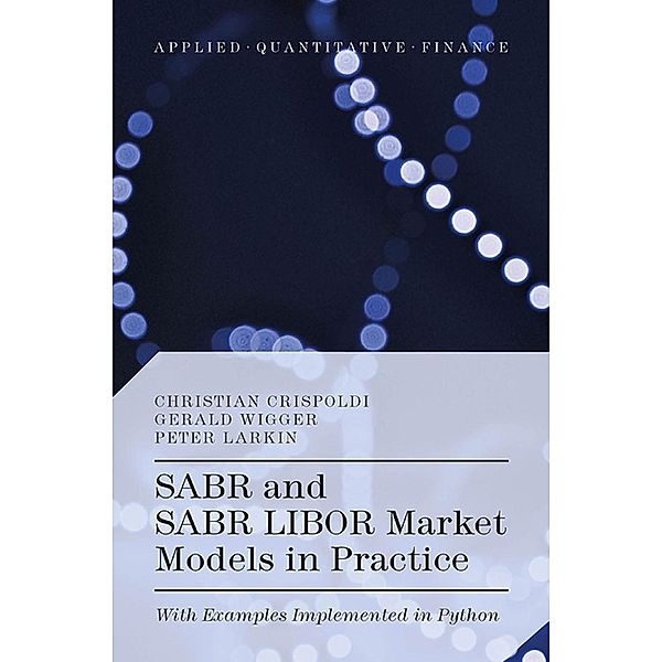 SABR and SABR LIBOR Market Models in Practice / Applied Quantitative Finance, Christian Crispoldi, Gérald Wigger, Peter Larkin