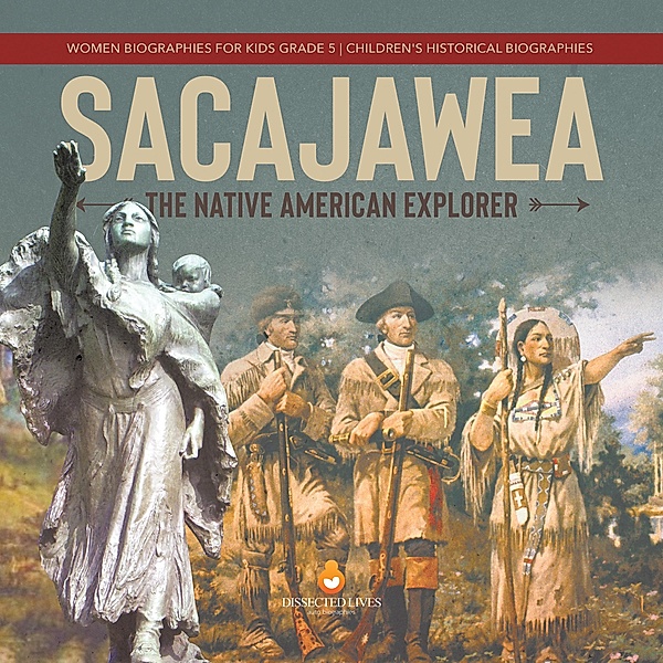 Sacajawea : The Native American Explorer | Women Biographies for Kids Grade 5 | Children's Historical Biographies / Dissected Lives, Dissected Lives