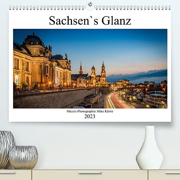 Sachsen`s Glanz (Premium, hochwertiger DIN A2 Wandkalender 2023, Kunstdruck in Hochglanz), Micala-Photographie Mike klette