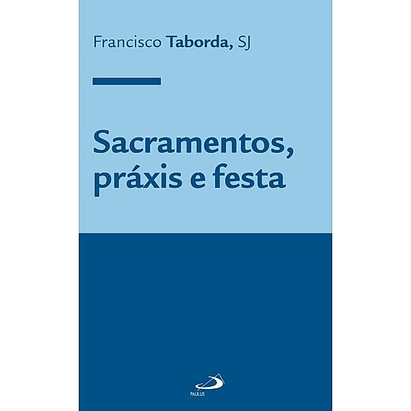 Sacramentos, práxis e festa / Teologia Sistemática, Francisco Taborda