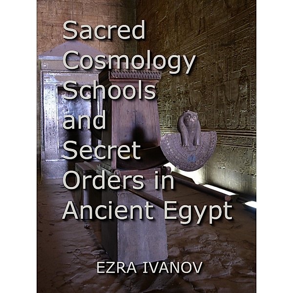 Sacred Cosmology Schools and Secret Orders in Ancient Egypt, Ezra Ivanov