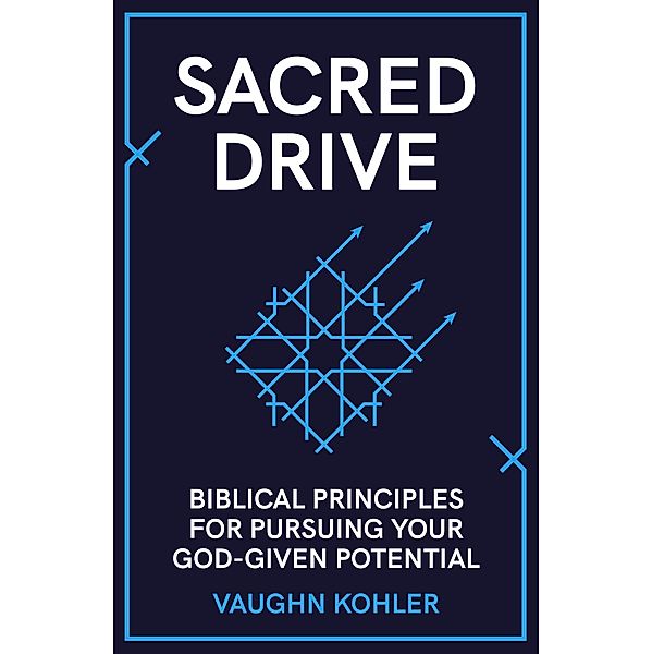 Sacred Drive: Biblical Principles for Pursuing Your God-Given Potential, Vaughn Kohler