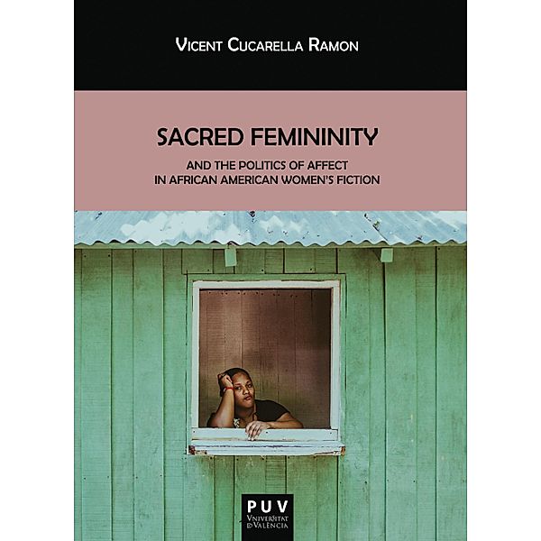 Sacred Femininity and the politics of affect in African American women's fiction / BIBLIOTECA JAVIER COY D'ESTUDIS NORD-AMERICANS Bd.150, Vicent Cucarella Ramón