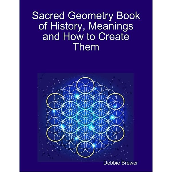 Sacred Geometry Book of History, Meanings and How to Create Them, Debbie Brewer