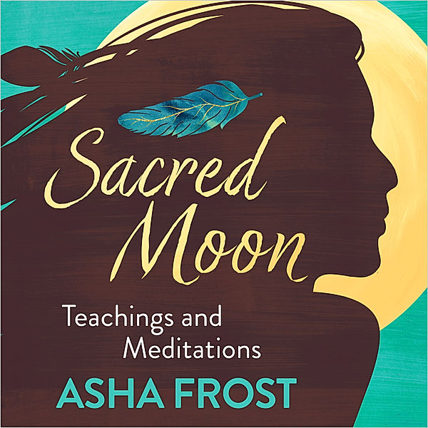 Sacred Moon Teachings and Meditations, Asha Frost