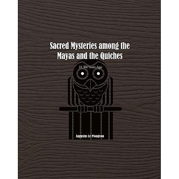 Sacred Mysteries among the Mayas and the Quiches - 11, 500 Years Ago / Independent Publisher, Augustus Plongeon