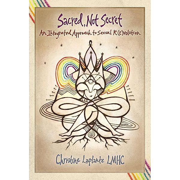 Sacred, Not Secret: An Integrated Approach to Sexual (R)Evolution, Christine Laplante