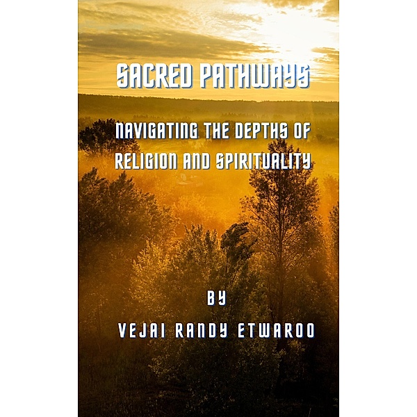 Sacred Pathways:  Navigating the Depths of Religion and Spirituality, Vejai Randy Etwaroo