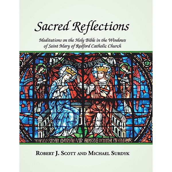Sacred Reflections: Meditations On the Holy Bible In the Windows of Saint Mary of Redford Catholic Church, Robert J. Scott, Michael Surdyk