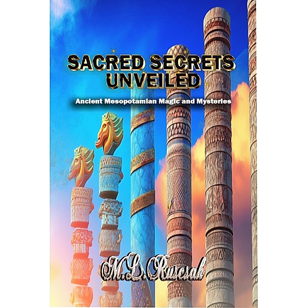 Sacred Secrets Unveiled: Ancient Mesopotamian Magic and Mysteries, M. L. Ruscsak