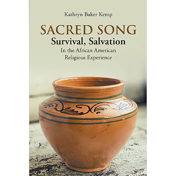 SACRED SONG: SURVIVAL: SALVATION: IN THE AFRICAN AMERICAN RELIGIOUS EXPERIENCE / Covenant Books, Inc., Kathryn Baker Kemp